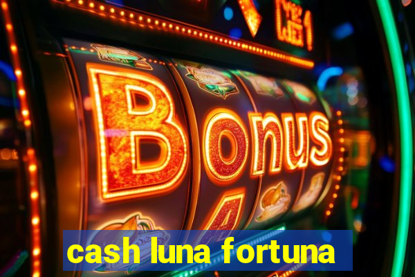 cash luna fortuna